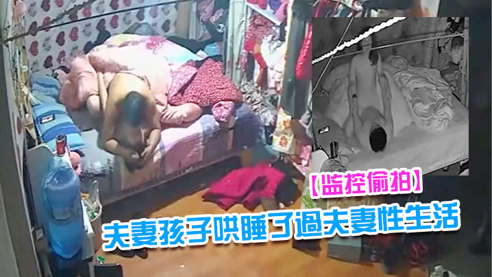 监控偷拍夫妻早早把隔壁床的孩子哄睡了過.夫妻性生活