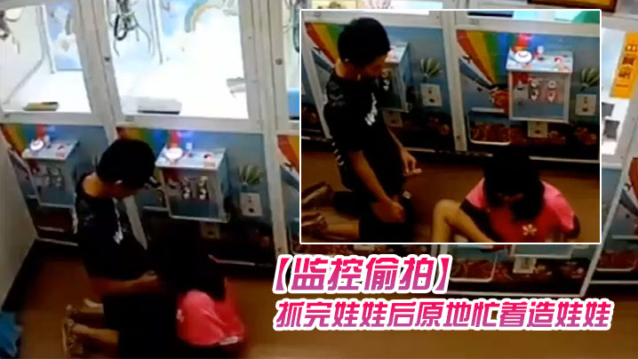 监控偷拍学生情侣在娃娃机上抓娃娃抓完娃.娃后原地忙着造娃娃