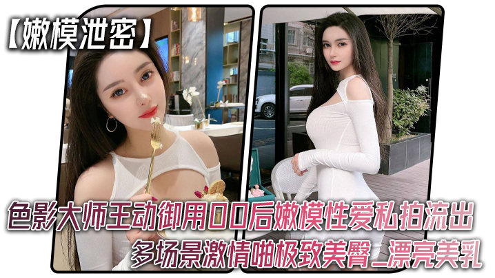 嫩模泄密色影大师王动御用00.后嫩模性爱私拍流出_多场景激情啪极致美臀_漂亮美乳
