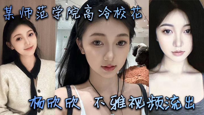 某师范学院高冷校花杨欣欣不雅视频流出别看骚货长相.清纯甜美在床上可是一把好手极品尤物一个